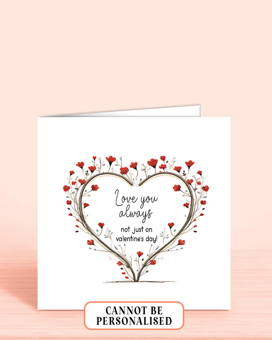 Valentines Day Card with a red floral heart in the centre and words inside the heart of: Love you always, not just on valentine's day!
